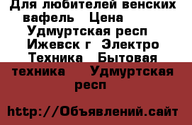 Для любителей венских вафель › Цена ­ 900 - Удмуртская респ., Ижевск г. Электро-Техника » Бытовая техника   . Удмуртская респ.